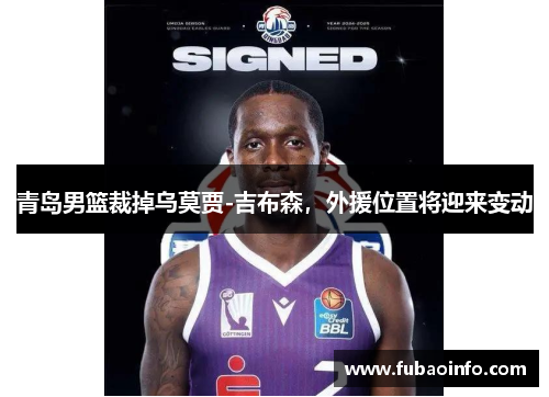 青岛男篮裁掉乌莫贾-吉布森，外援位置将迎来变动